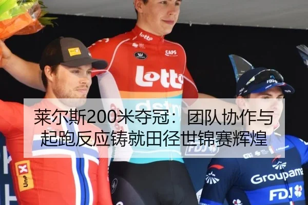 莱尔斯200米夺冠：团队协作与起跑反应铸就田径世锦赛辉煌