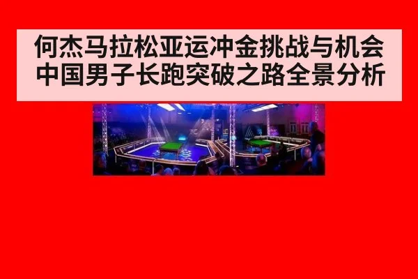 何杰马拉松亚运冲金挑战与机会 中国男子长跑突破之路全景分析