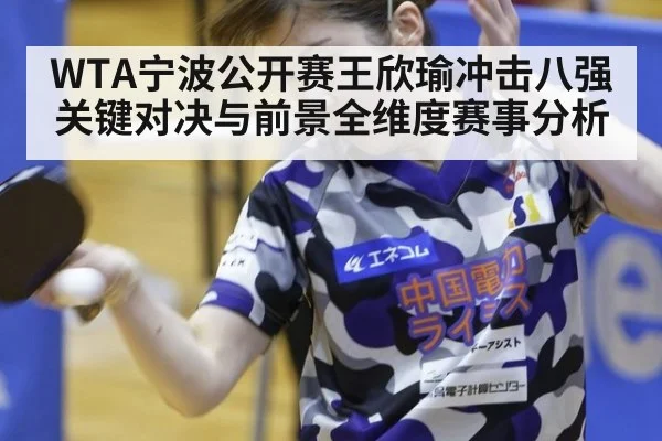 WTA宁波公开赛王欣瑜冲击八强关键对决与前景全维度赛事分析