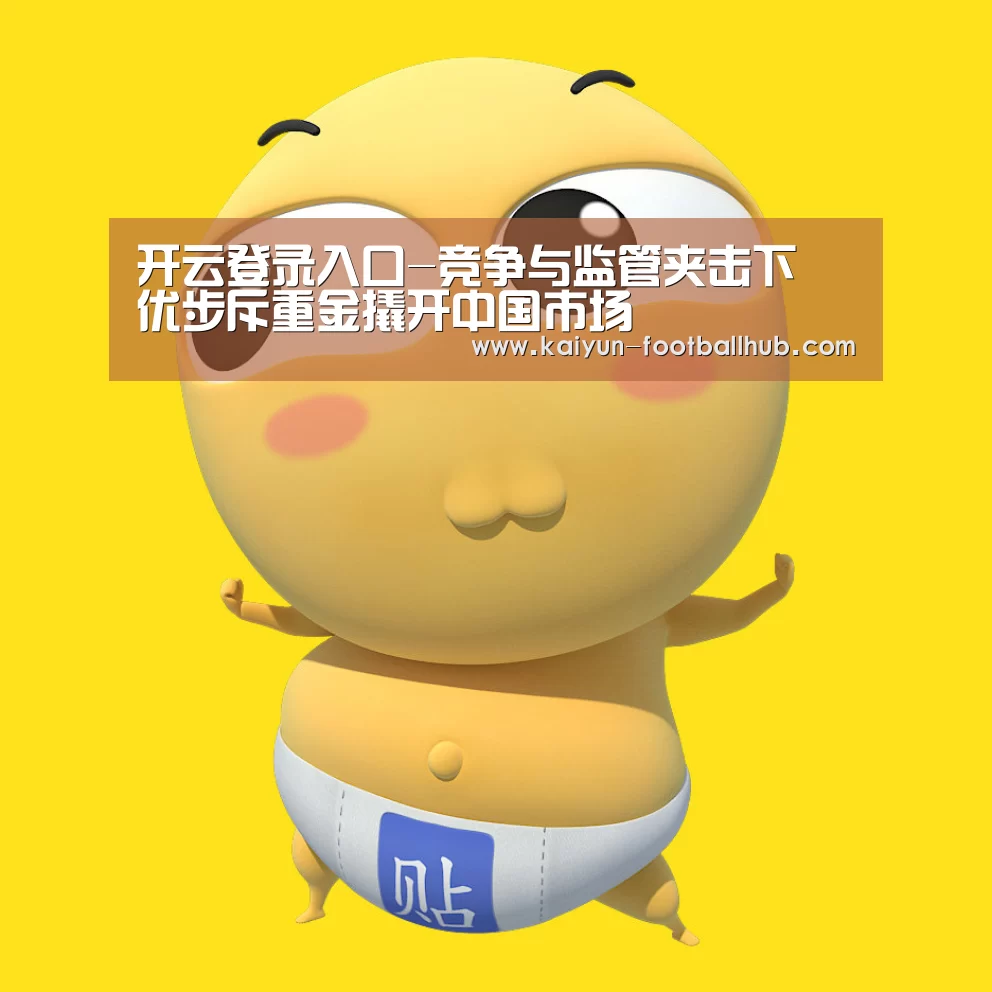 开云登录入口-竞争与监管夹击下 优步斥重金撬开中国市场