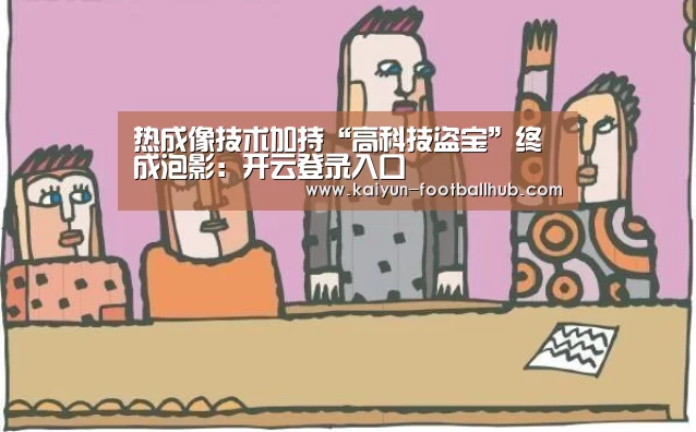 热成像技术加持“高科技盗宝”终成泡影:开云登录入口(图1) 开云电竞APP